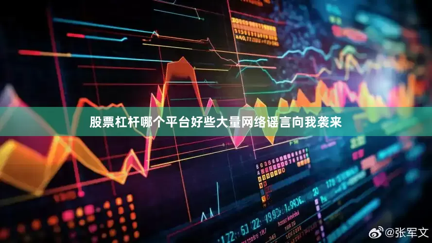 股票杠杆哪个平台好些大量网络谣言向我袭来