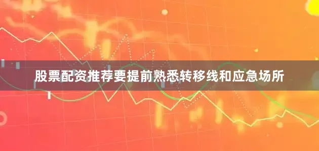 股票配资推荐要提前熟悉转移线和应急场所