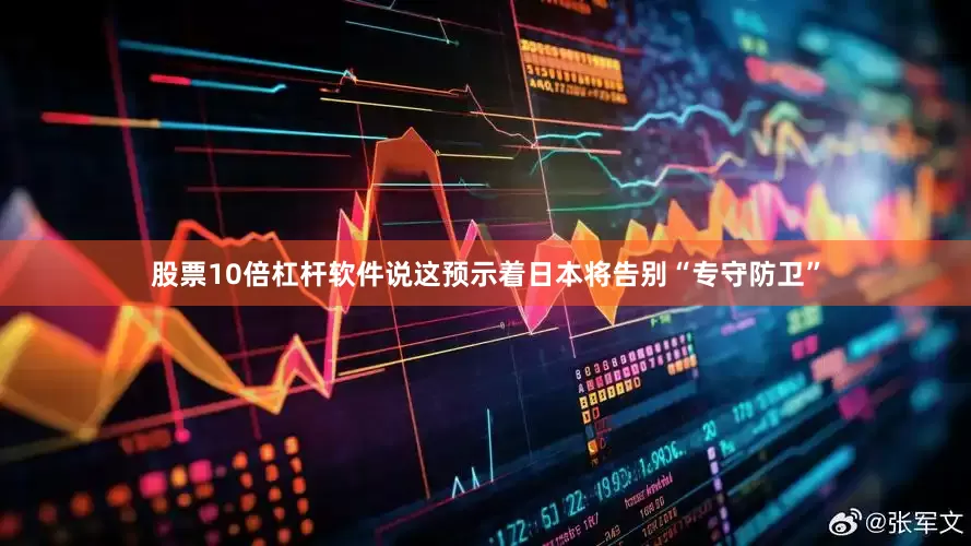 股票10倍杠杆软件说这预示着日本将告别“专守防卫”