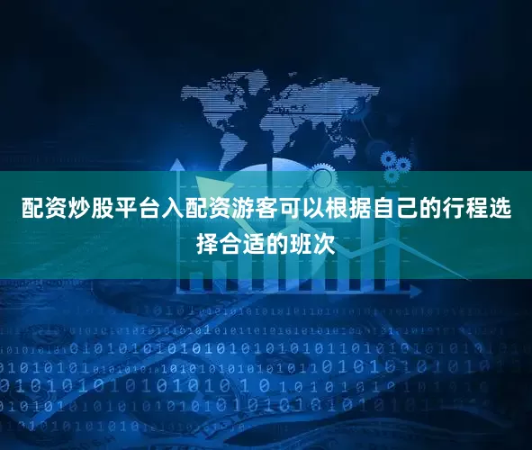 配资炒股平台入配资游客可以根据自己的行程选择合适的班次