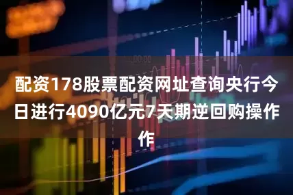 配资178股票配资网址查询央行今日进行4090亿元7天期逆回购操作
