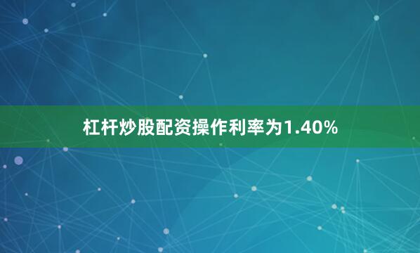 杠杆炒股配资操作利率为1.40%