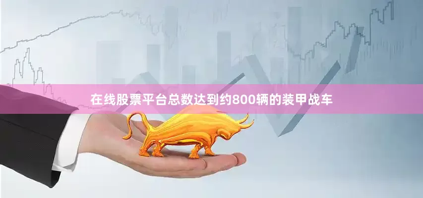 在线股票平台总数达到约800辆的装甲战车