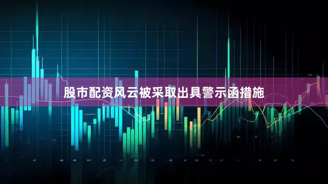 股市配资风云被采取出具警示函措施